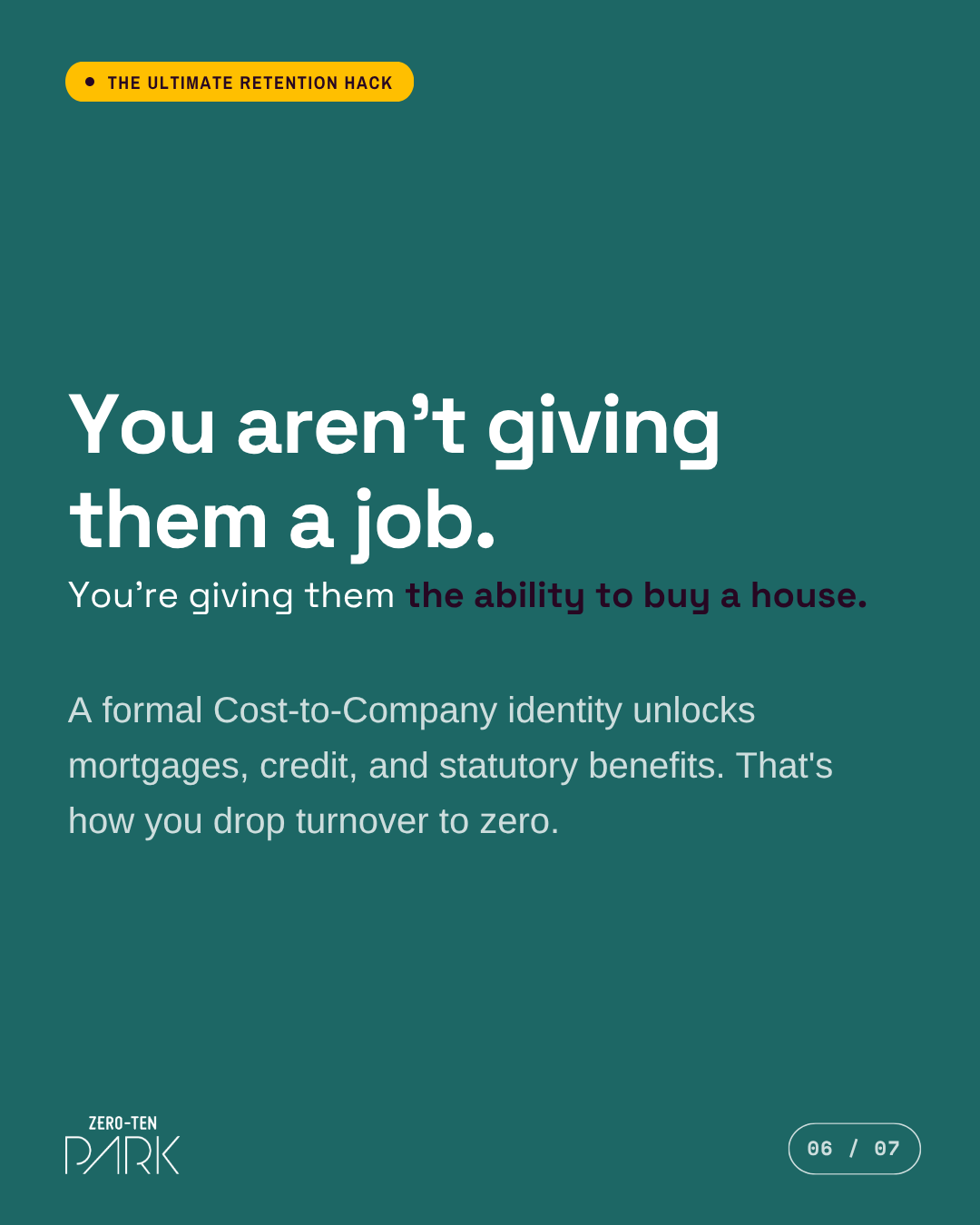 A teal marketing slide from Zero-Ten Park Philippines with a yellow badge reading "The Ultimate Retention Hack." The main bold text states, "You aren’t giving them a job. You’re giving them the ability to buy a house." Below, it explains how a compliant employer of record in the Philippines stabilizes teams: "A formal Cost-to-Company identity unlocks mortgages, credit, and statutory benefits. That's how you drop turnover to zero." The Zero-Ten Park logo and page marker 06 / 07 are at the bottom
