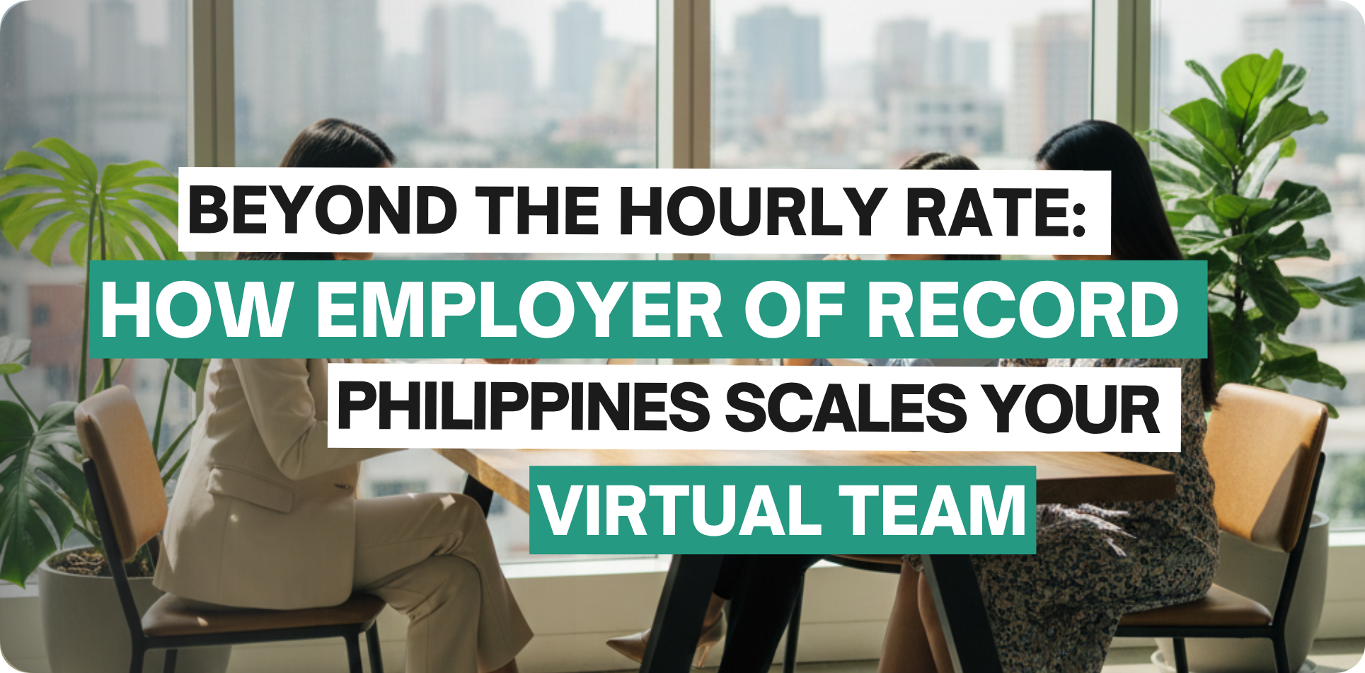 Alt text: A promotional banner showing four people seated around a conference table in a modern office with large windows overlooking a city skyline. Bold overlay text reads: “Beyond the Hourly Rate: How Employer of Record Philippines Scales Your Virtual Team.” The design uses black text on white blocks and white text on teal blocks, with large green plants visible on both sides of the image.